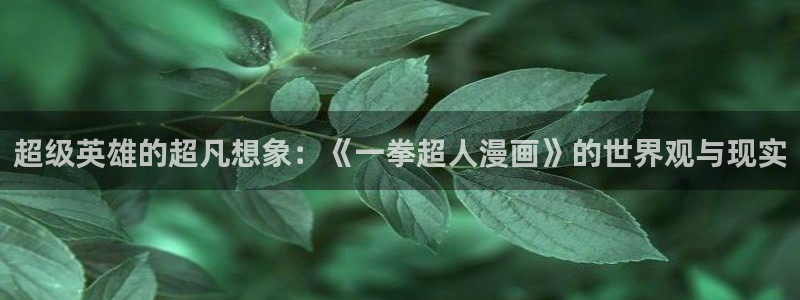 韩漫漫画免费无删减观：超级英雄的超凡想象：《一拳超人漫画》的世界观与现实