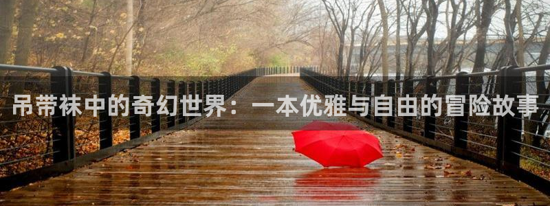 韩漫漫画页面在线看漫画：吊带袜中的奇幻世界：一本优雅与自由的冒险故事