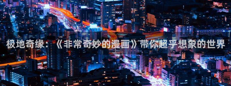 韩漫漫画免费无删减观：极地奇缘：《非常奇妙的漫画》带你超乎想象的世界